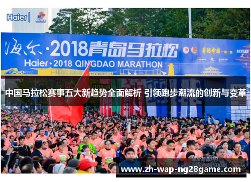 中国马拉松赛事五大新趋势全面解析 引领跑步潮流的创新与变革
