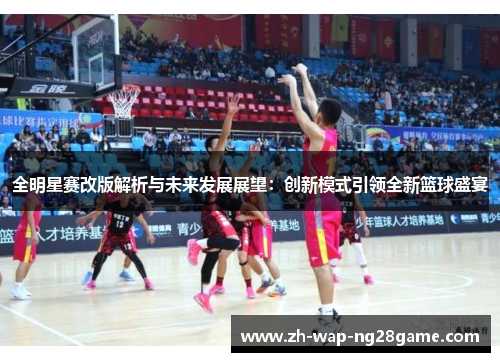 全明星赛改版解析与未来发展展望：创新模式引领全新篮球盛宴