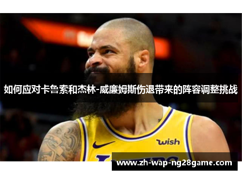 如何应对卡鲁索和杰林-威廉姆斯伤退带来的阵容调整挑战