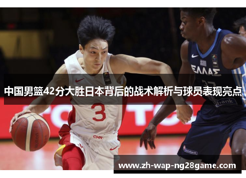 中国男篮42分大胜日本背后的战术解析与球员表现亮点