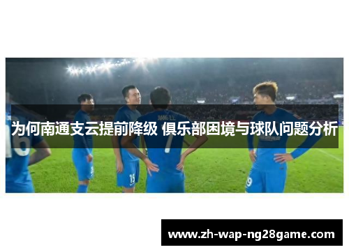 为何南通支云提前降级 俱乐部困境与球队问题分析