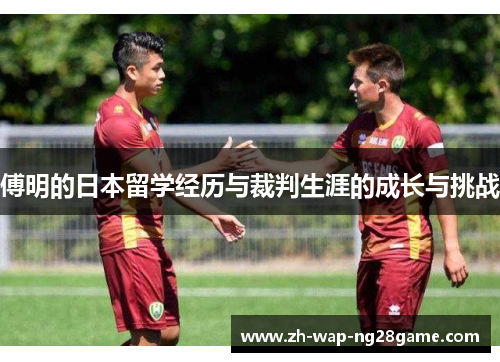 傅明的日本留学经历与裁判生涯的成长与挑战