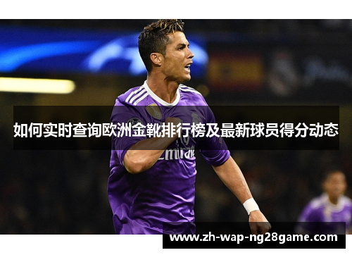 如何实时查询欧洲金靴排行榜及最新球员得分动态