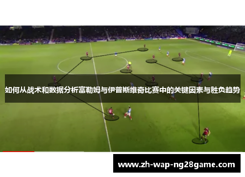 如何从战术和数据分析富勒姆与伊普斯维奇比赛中的关键因素与胜负趋势