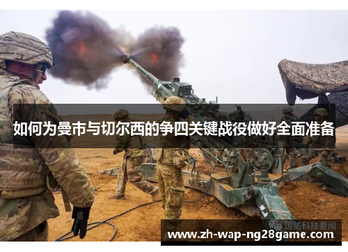 如何为曼市与切尔西的争四关键战役做好全面准备