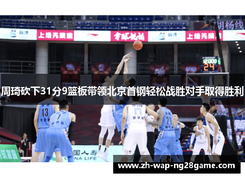 周琦砍下31分9篮板带领北京首钢轻松战胜对手取得胜利