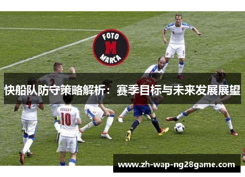 快船队防守策略解析：赛季目标与未来发展展望