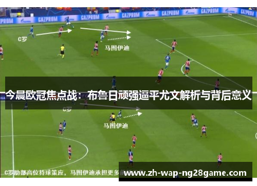 今晨欧冠焦点战：布鲁日顽强逼平尤文解析与背后意义