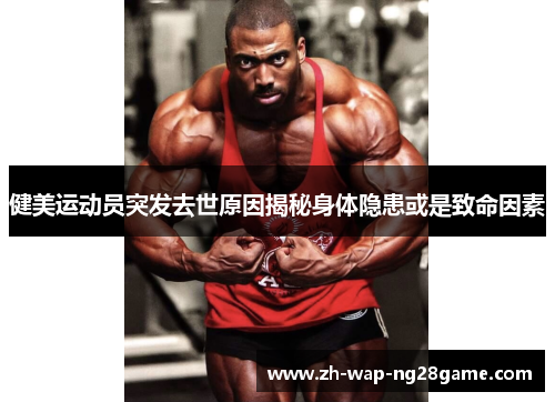 健美运动员突发去世原因揭秘身体隐患或是致命因素