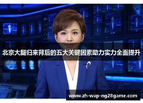 北京大腿归来背后的五大关键因素助力实力全面提升
