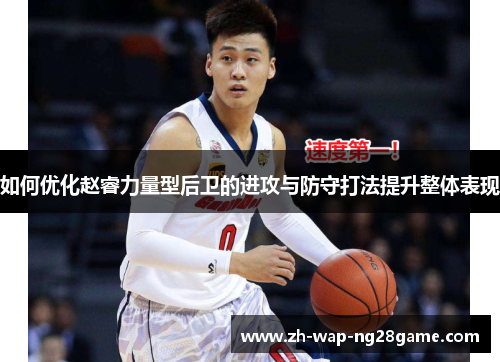 如何优化赵睿力量型后卫的进攻与防守打法提升整体表现