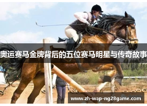奥运赛马金牌背后的五位赛马明星与传奇故事