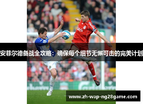 安菲尔德备战全攻略：确保每个细节无懈可击的完美计划