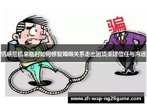 情感危机来临时如何修复婚姻关系走出困境重建信任与沟通