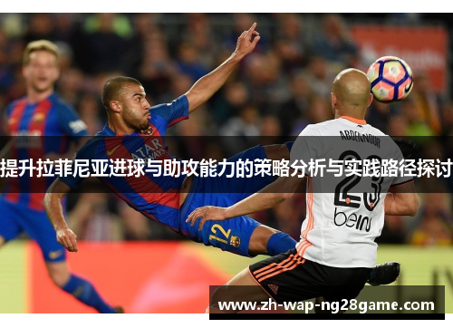 提升拉菲尼亚进球与助攻能力的策略分析与实践路径探讨