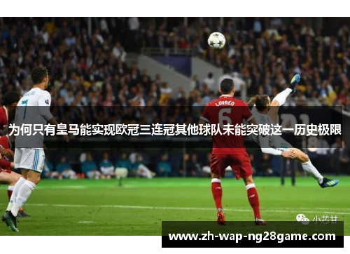 为何只有皇马能实现欧冠三连冠其他球队未能突破这一历史极限