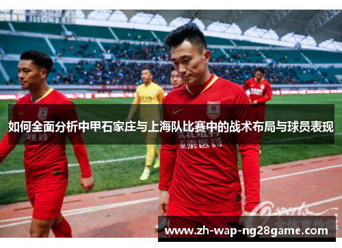 如何全面分析中甲石家庄与上海队比赛中的战术布局与球员表现