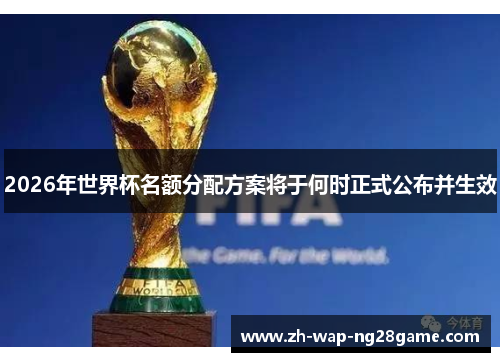 2026年世界杯名额分配方案将于何时正式公布并生效