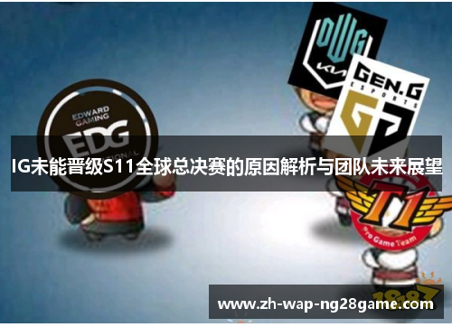 IG未能晋级S11全球总决赛的原因解析与团队未来展望