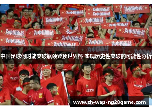 中国足球何时能突破瓶颈登顶世界杯 实现历史性突破的可能性分析