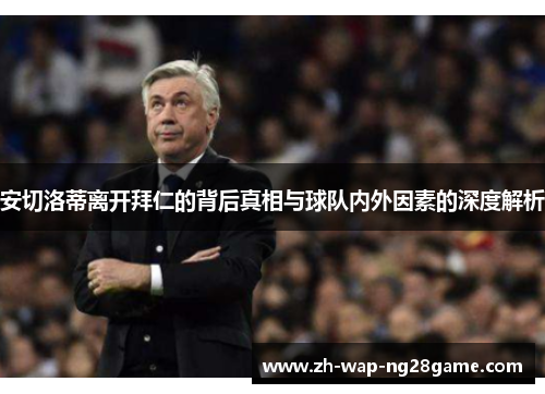 安切洛蒂离开拜仁的背后真相与球队内外因素的深度解析