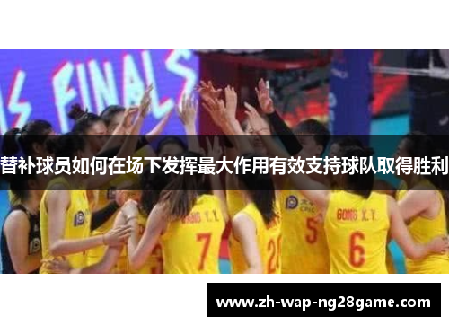 替补球员如何在场下发挥最大作用有效支持球队取得胜利