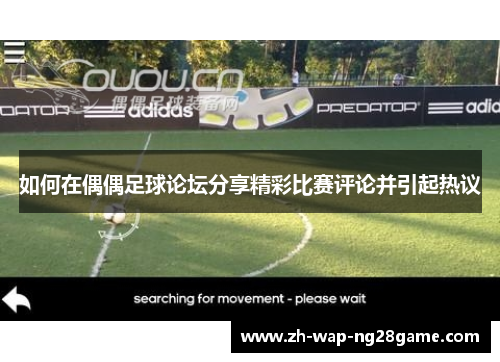 如何在偶偶足球论坛分享精彩比赛评论并引起热议