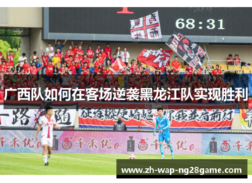广西队如何在客场逆袭黑龙江队实现胜利