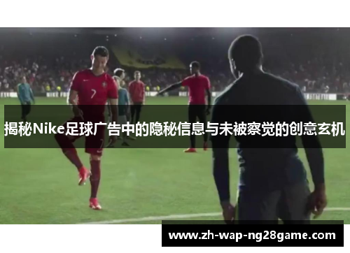 揭秘Nike足球广告中的隐秘信息与未被察觉的创意玄机
