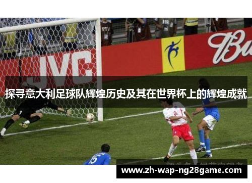 探寻意大利足球队辉煌历史及其在世界杯上的辉煌成就