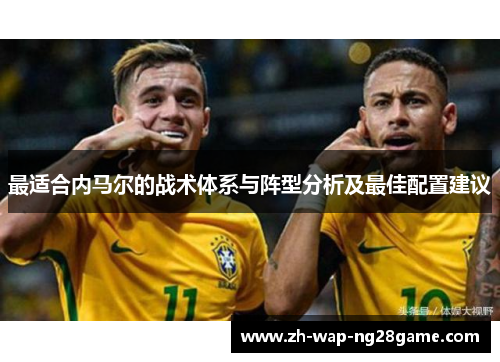 最适合内马尔的战术体系与阵型分析及最佳配置建议