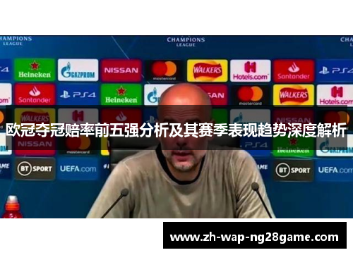 欧冠夺冠赔率前五强分析及其赛季表现趋势深度解析