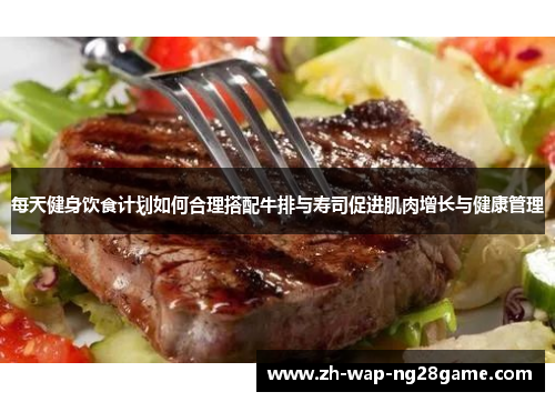 每天健身饮食计划如何合理搭配牛排与寿司促进肌肉增长与健康管理