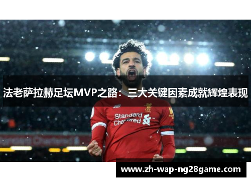 法老萨拉赫足坛MVP之路：三大关键因素成就辉煌表现