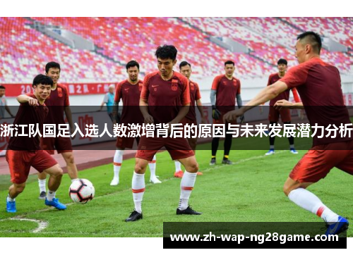浙江队国足入选人数激增背后的原因与未来发展潜力分析