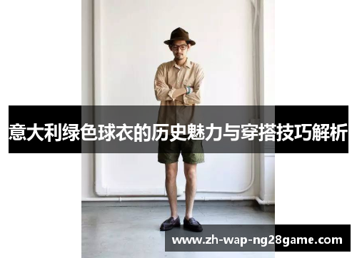 意大利绿色球衣的历史魅力与穿搭技巧解析