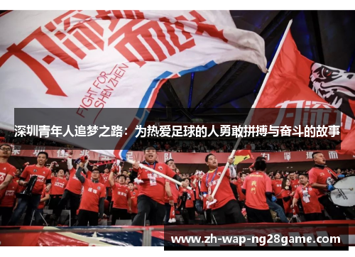 深圳青年人追梦之路：为热爱足球的人勇敢拼搏与奋斗的故事