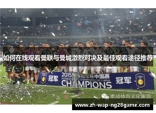 如何在线观看曼联与曼城激烈对决及最佳观看途径推荐