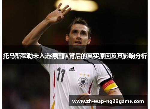 托马斯穆勒未入选德国队背后的真实原因及其影响分析