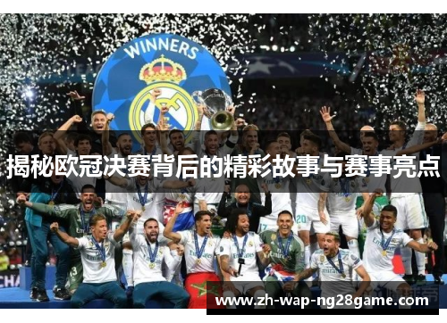 揭秘欧冠决赛背后的精彩故事与赛事亮点
