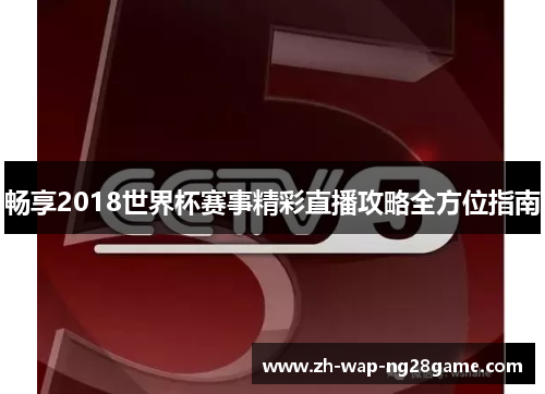 畅享2018世界杯赛事精彩直播攻略全方位指南