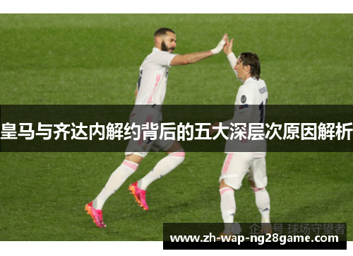 皇马与齐达内解约背后的五大深层次原因解析