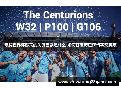 破解世界杯魔咒的关键因素是什么 如何打破历史桎梏实现突破