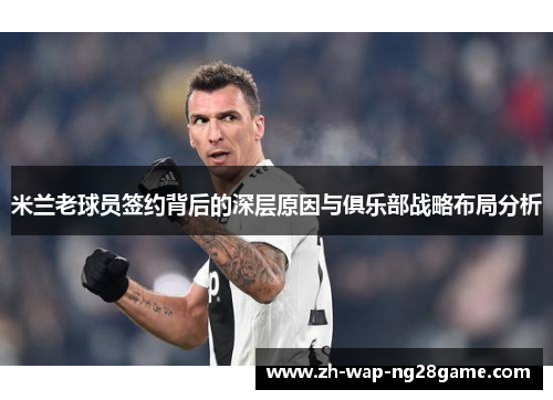 米兰老球员签约背后的深层原因与俱乐部战略布局分析