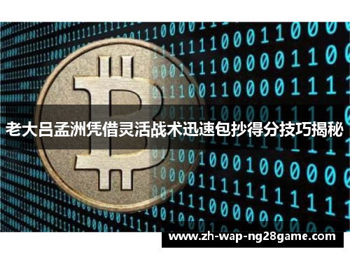 老大吕孟洲凭借灵活战术迅速包抄得分技巧揭秘