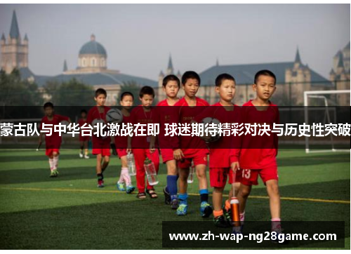 蒙古队与中华台北激战在即 球迷期待精彩对决与历史性突破