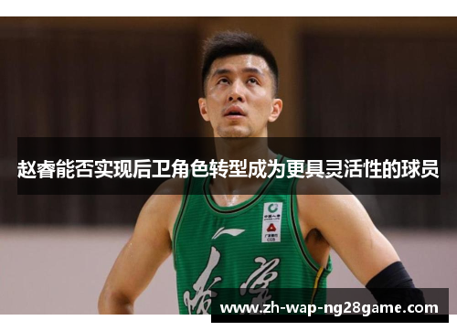 赵睿能否实现后卫角色转型成为更具灵活性的球员