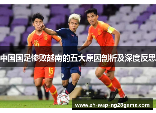 中国国足惨败越南的五大原因剖析及深度反思