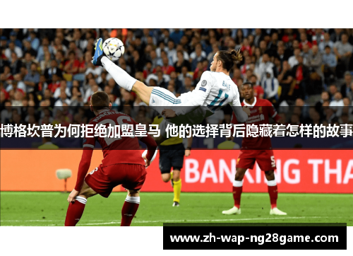 博格坎普为何拒绝加盟皇马 他的选择背后隐藏着怎样的故事