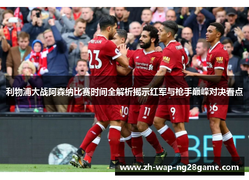 利物浦大战阿森纳比赛时间全解析揭示红军与枪手巅峰对决看点